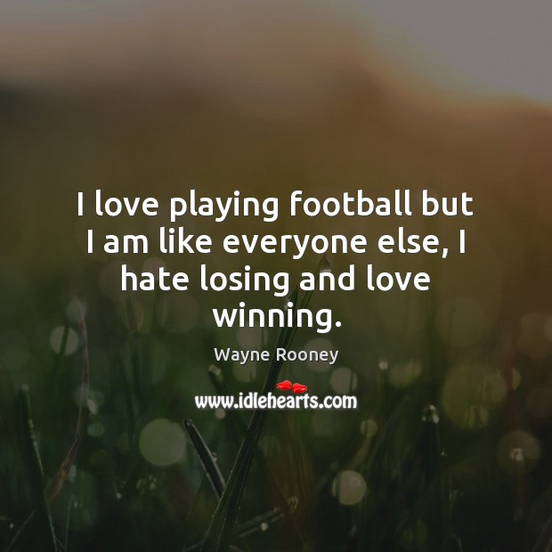 I love playing football but I am like everyone else, I hate losing and love winning. Wayne Rooney Picture Quote