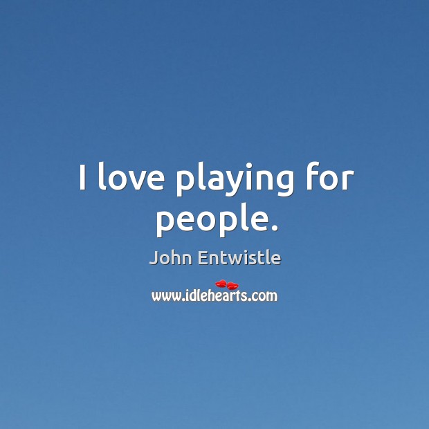 I love playing for people. Image