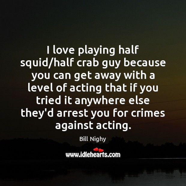 I love playing half squid/half crab guy because you can get Bill Nighy Picture Quote