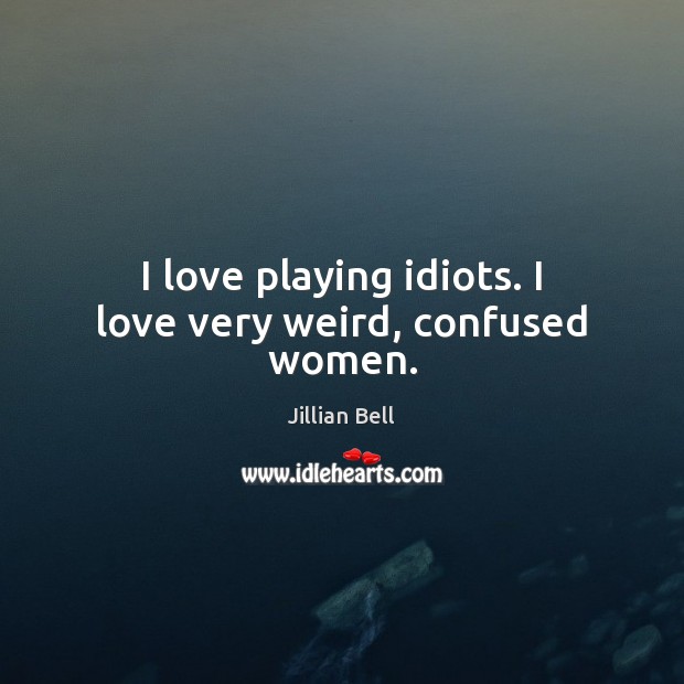 I love playing idiots. I love very weird, confused women. Jillian Bell Picture Quote