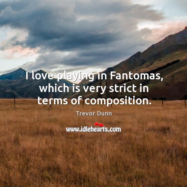 I love playing in fantomas, which is very strict in terms of composition. Trevor Dunn Picture Quote