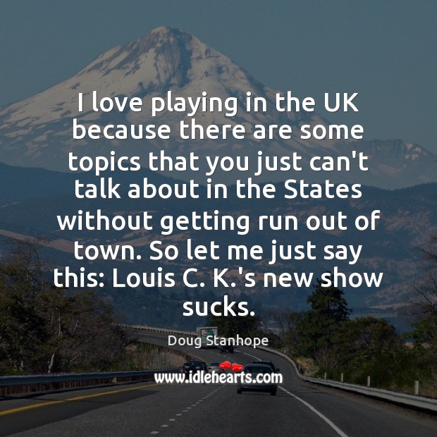 I love playing in the UK because there are some topics that Doug Stanhope Picture Quote