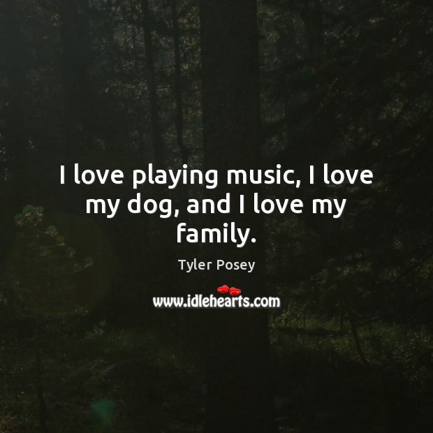 I love playing music, I love my dog, and I love my family. Tyler Posey Picture Quote