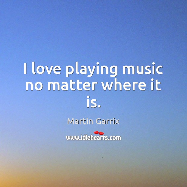 I love playing music no matter where it is. Martin Garrix Picture Quote