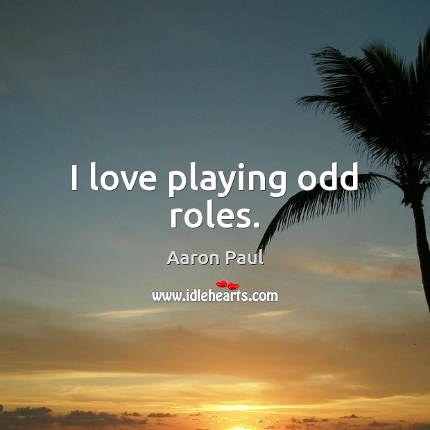 I love playing odd roles. Aaron Paul Picture Quote