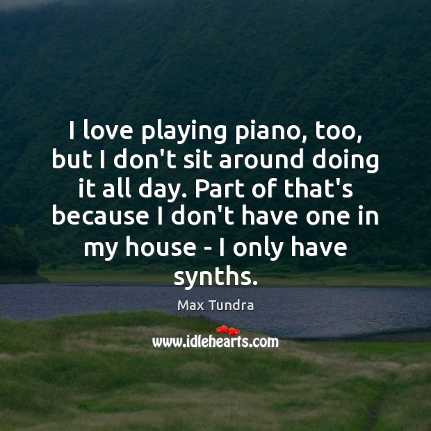 I love playing piano, too, but I don’t sit around doing it Max Tundra Picture Quote