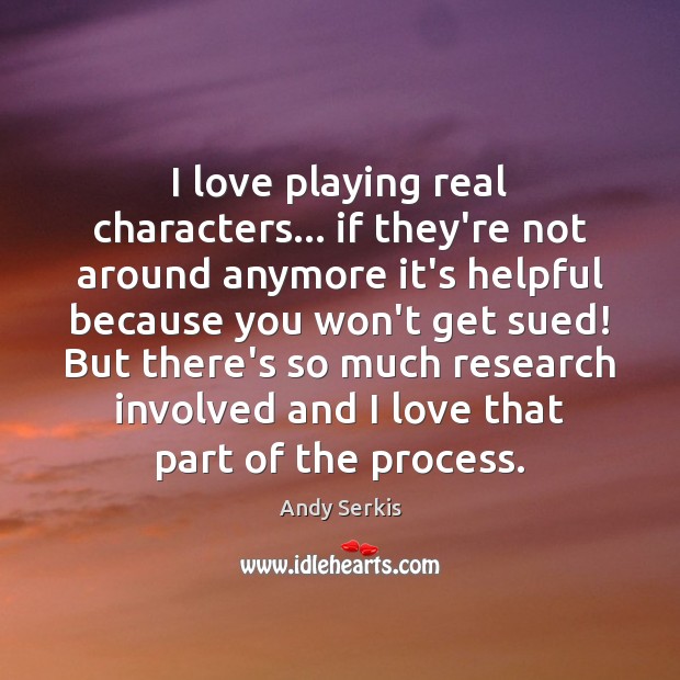 I love playing real characters… if they’re not around anymore it’s helpful Andy Serkis Picture Quote