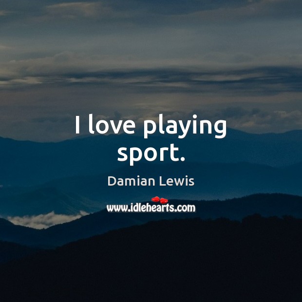 I love playing sport. Damian Lewis Picture Quote
