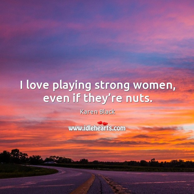 I love playing strong women, even if they’re nuts. Karen Black Picture Quote