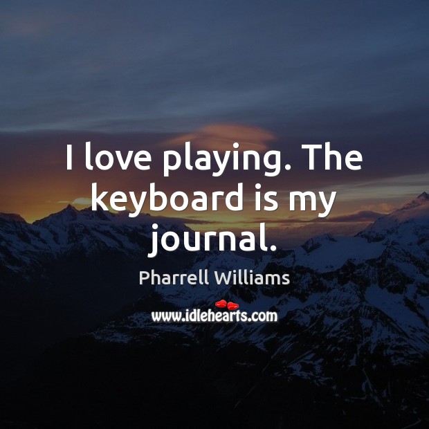 I love playing. The keyboard is my journal. Pharrell Williams Picture Quote