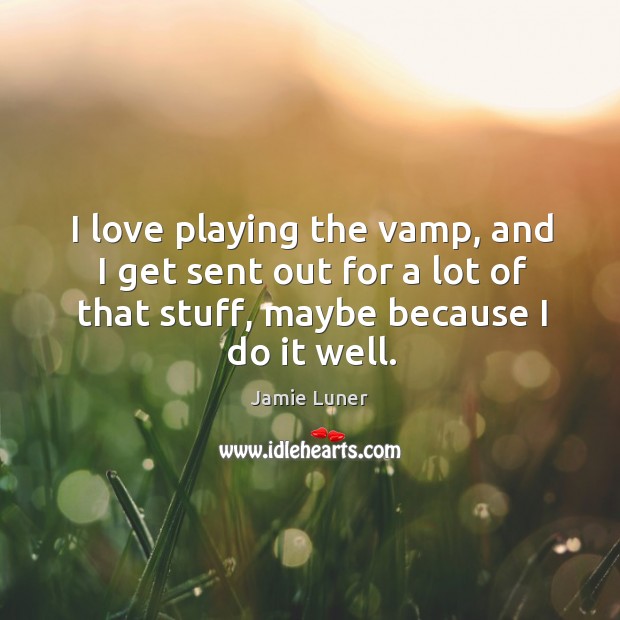 I love playing the vamp, and I get sent out for a lot of that stuff, maybe because I do it well. Jamie Luner Picture Quote
