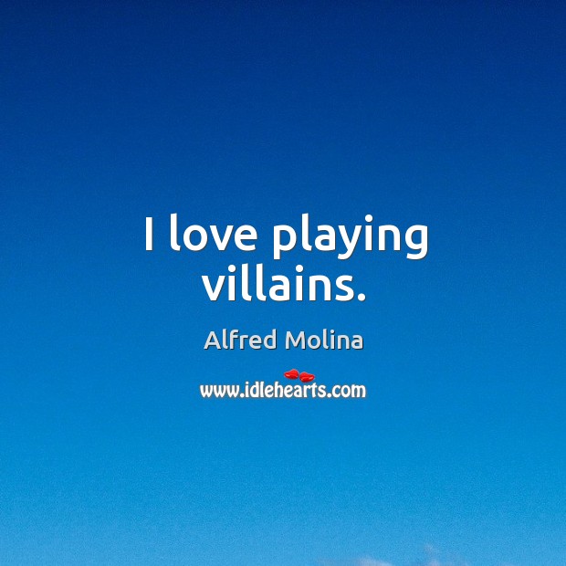 I love playing villains. Alfred Molina Picture Quote