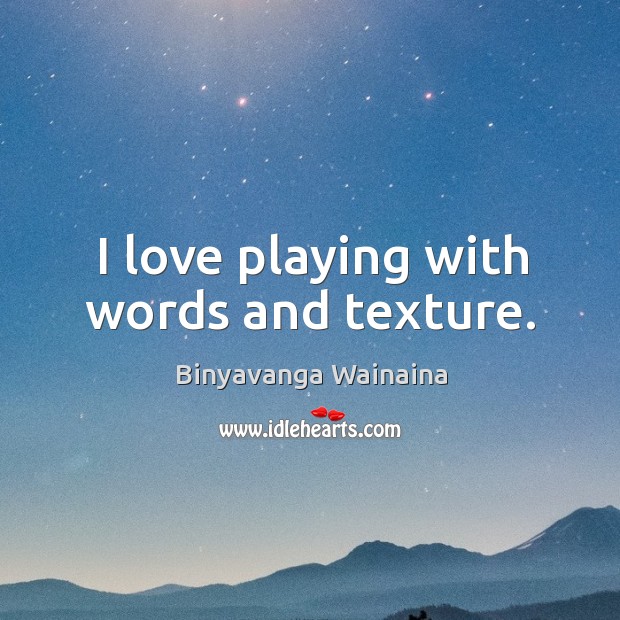 I love playing with words and texture. Binyavanga Wainaina Picture Quote