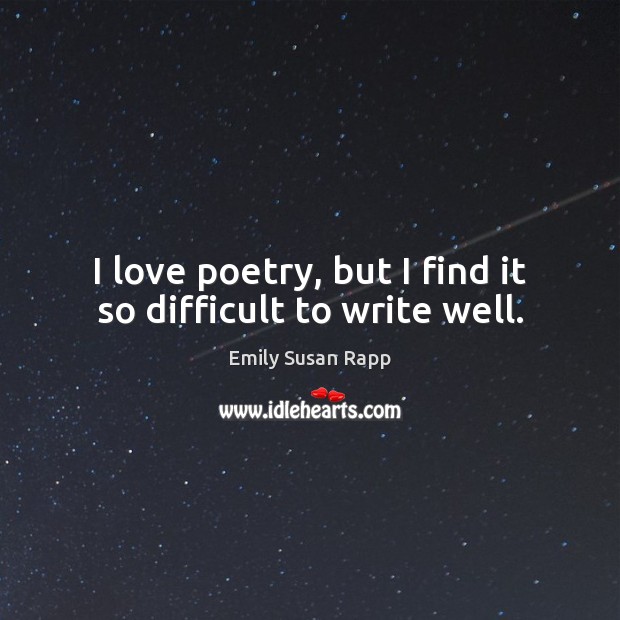I love poetry, but I find it so difficult to write well. Emily Susan Rapp Picture Quote