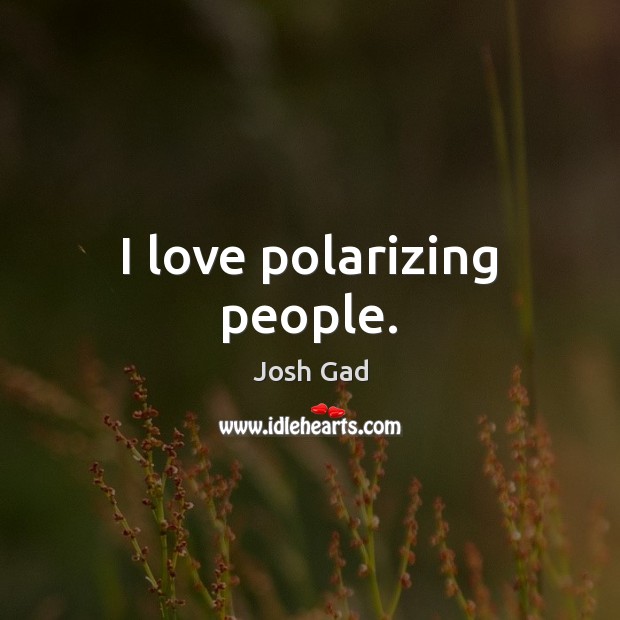 I love polarizing people. Josh Gad Picture Quote