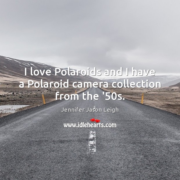 I love Polaroids and I have a Polaroid camera collection from the ’50s. Jennifer Jason Leigh Picture Quote