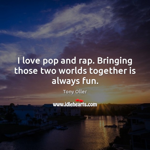 I love pop and rap. Bringing those two worlds together is always fun. Tony Oller Picture Quote