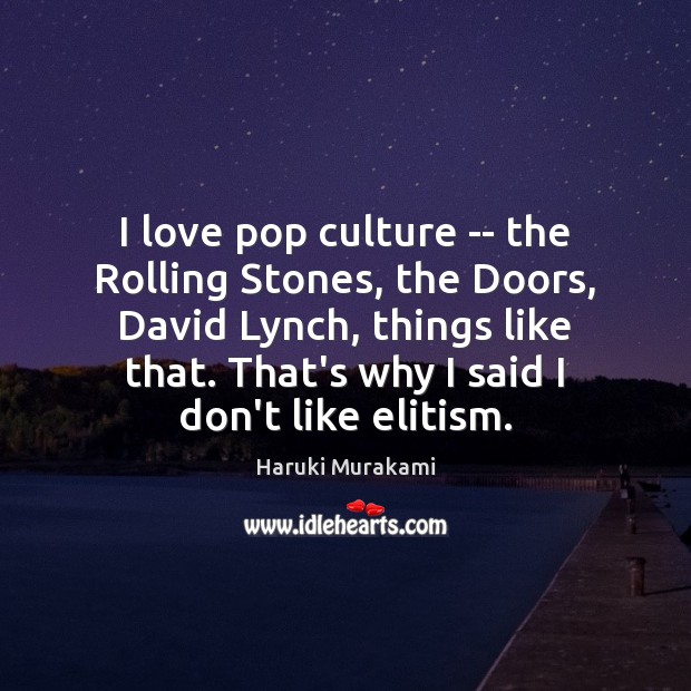 I love pop culture — the Rolling Stones, the Doors, David Lynch, Haruki Murakami Picture Quote