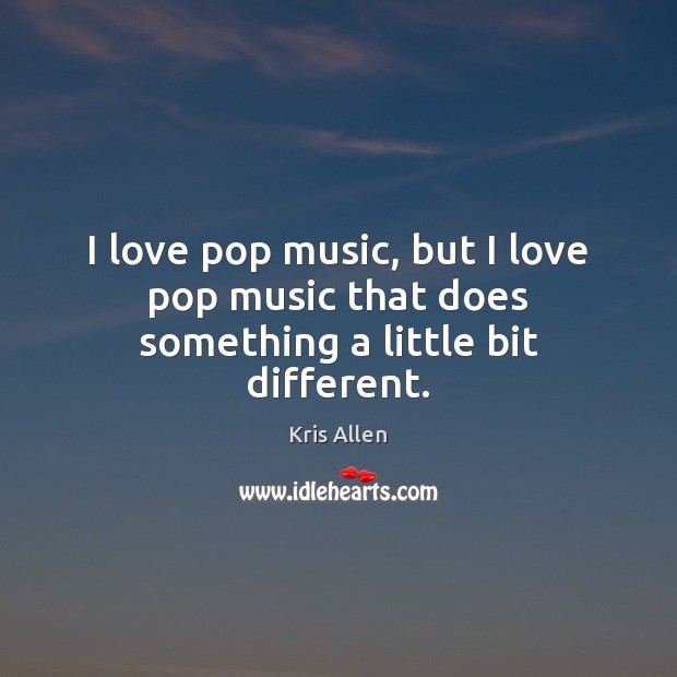 I love pop music, but I love pop music that does something a little bit different. Kris Allen Picture Quote