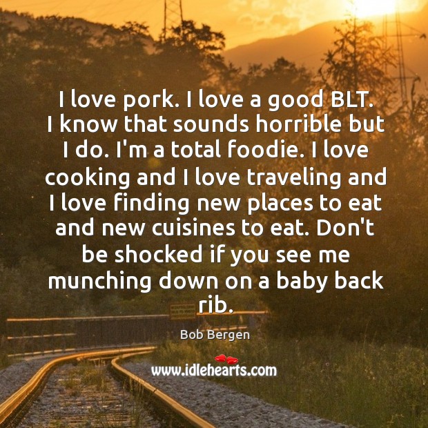 I love pork. I love a good BLT. I know that sounds Bob Bergen Picture Quote
