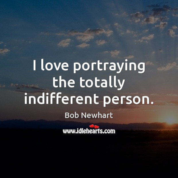 I love portraying the totally indifferent person. Bob Newhart Picture Quote
