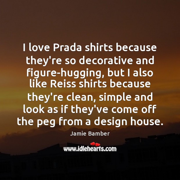 I love Prada shirts because they’re so decorative and figure-hugging, but I Jamie Bamber Picture Quote