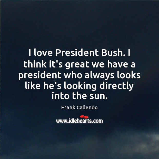 I love President Bush. I think it’s great we have a president Frank Caliendo Picture Quote