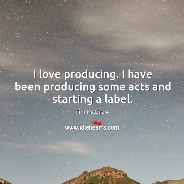 I love producing. I have been producing some acts and starting a label. 