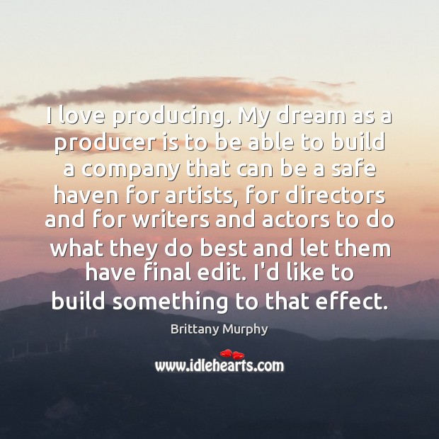 I love producing. My dream as a producer is to be able Brittany Murphy Picture Quote