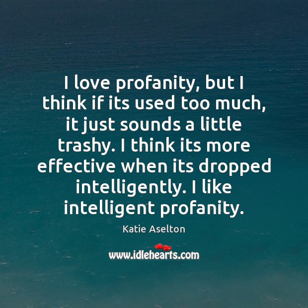 I love profanity, but I think if its used too much, it Katie Aselton Picture Quote