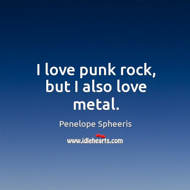 I love punk rock, but I also love metal. Penelope Spheeris Picture Quote