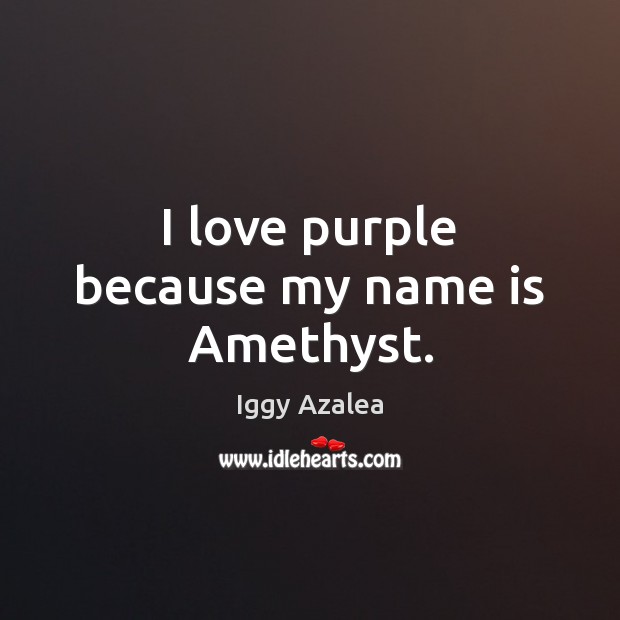 I love purple because my name is Amethyst. Iggy Azalea Picture Quote