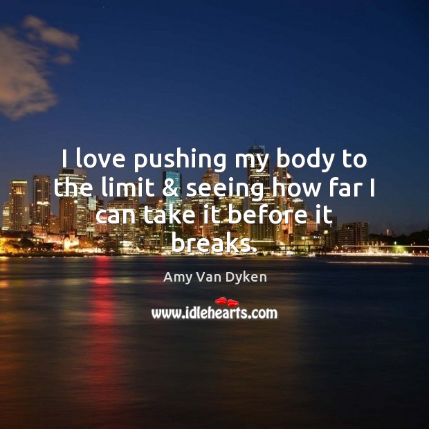 I love pushing my body to the limit & seeing how far I can take it before it breaks. Amy Van Dyken Picture Quote