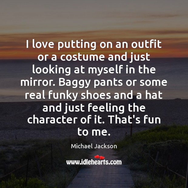 I love putting on an outfit or a costume and just looking Michael Jackson Picture Quote