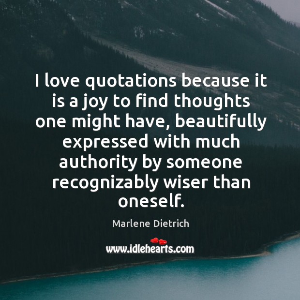 I love quotations because it is a joy to find thoughts one might have Marlene Dietrich Picture Quote