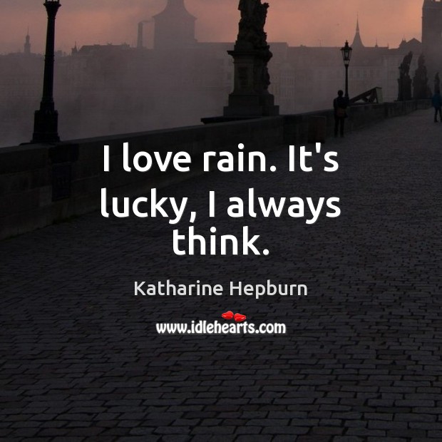 I love rain. It’s lucky, I always think. Katharine Hepburn Picture Quote
