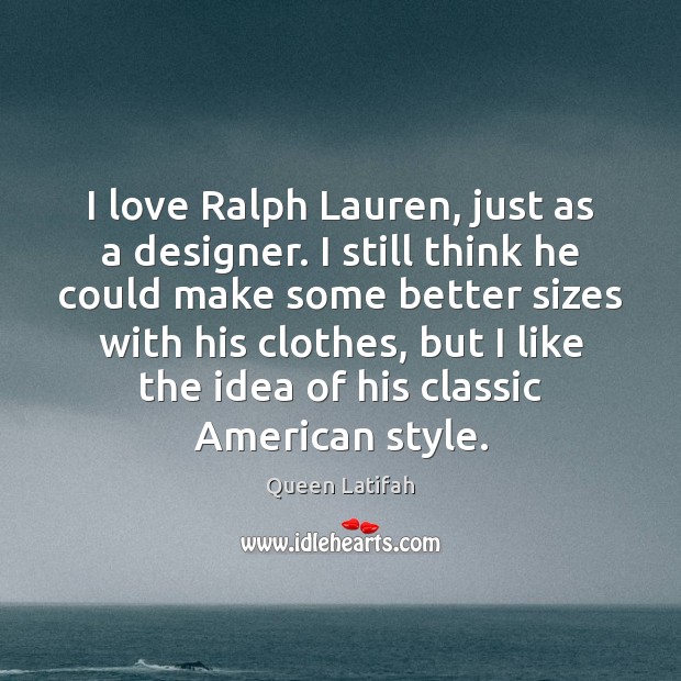 I love Ralph Lauren, just as a designer. I still think he Queen Latifah Picture Quote