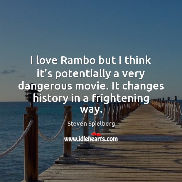 I love Rambo but I think it’s potentially a very dangerous movie. Steven Spielberg Picture Quote