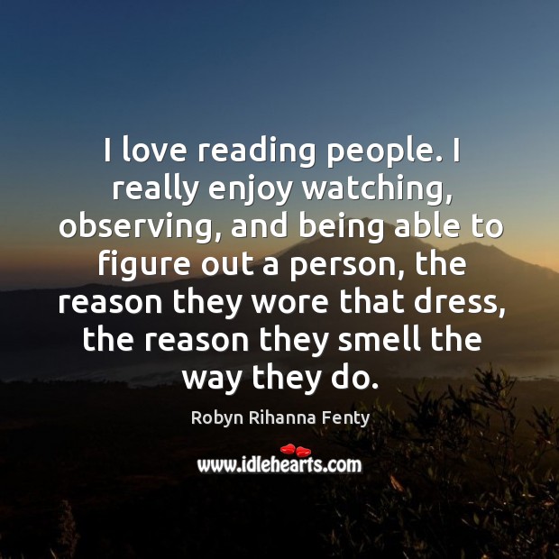I love reading people. I really enjoy watching, observing Robyn Rihanna Fenty Picture Quote