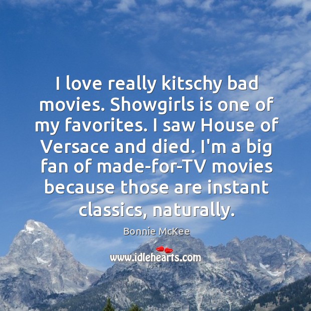 I love really kitschy bad movies. Showgirls is one of my favorites. Bonnie McKee Picture Quote