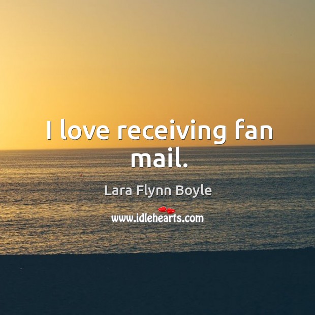 I love receiving fan mail. Lara Flynn Boyle Picture Quote