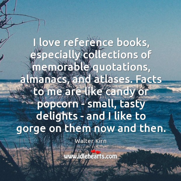 I love reference books, especially collections of memorable quotations, almanacs, and atlases. Walter Kirn Picture Quote