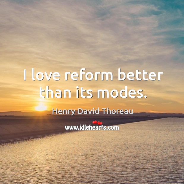 I love reform better than its modes. Henry David Thoreau Picture Quote