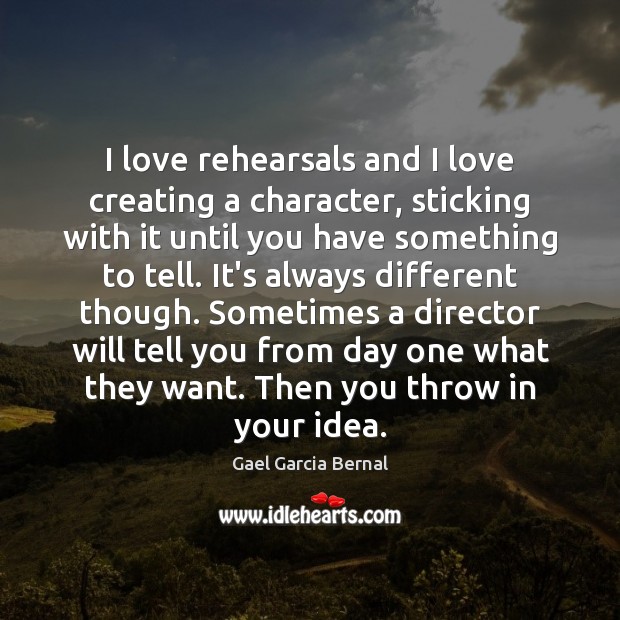 I love rehearsals and I love creating a character, sticking with it Gael Garcia Bernal Picture Quote