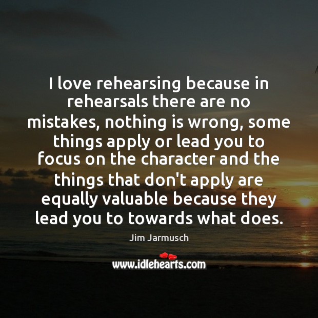 I love rehearsing because in rehearsals there are no mistakes, nothing is Jim Jarmusch Picture Quote