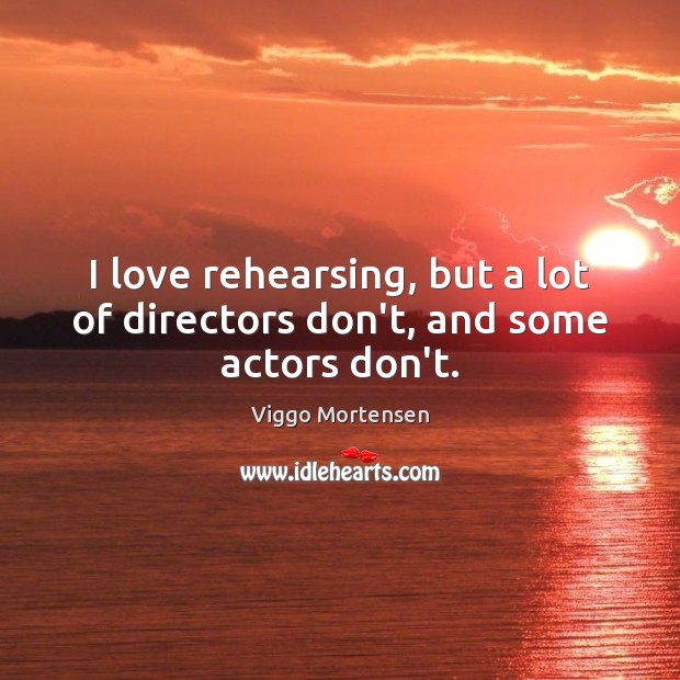I love rehearsing, but a lot of directors don’t, and some actors don’t. Viggo Mortensen Picture Quote