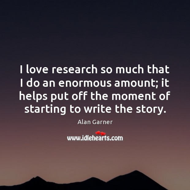 I love research so much that I do an enormous amount; it Alan Garner Picture Quote