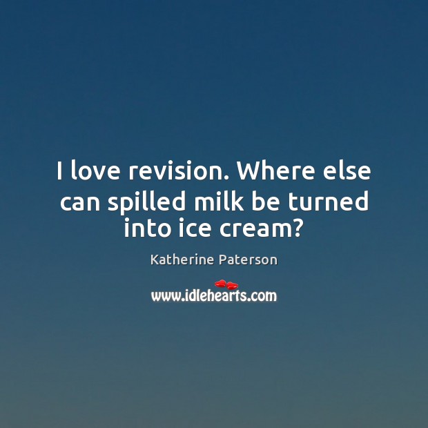 I love revision. Where else can spilled milk be turned into ice cream? Katherine Paterson Picture Quote
