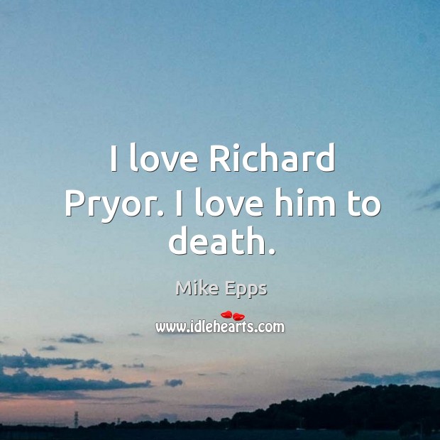 I love richard pryor. I love him to death. Mike Epps Picture Quote
