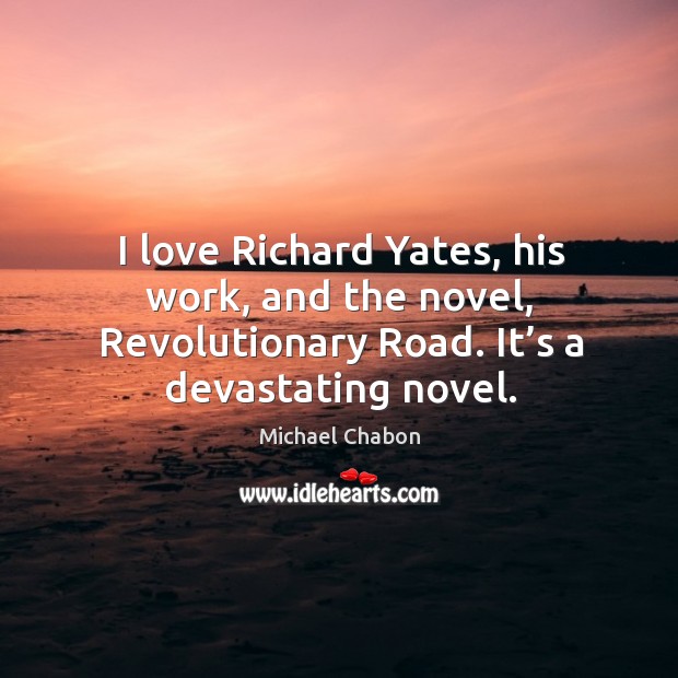 I love richard yates, his work, and the novel, revolutionary road. It’s a devastating novel. Michael Chabon Picture Quote